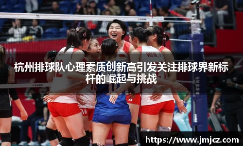杭州排球队心理素质创新高引发关注排球界新标杆的崛起与挑战