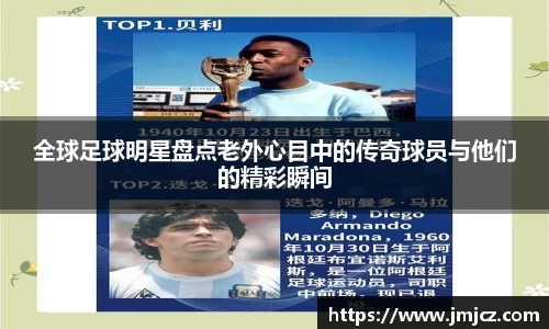 全球足球明星盘点老外心目中的传奇球员与他们的精彩瞬间