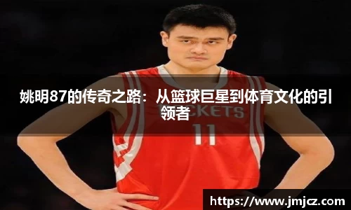 姚明87的传奇之路：从篮球巨星到体育文化的引领者