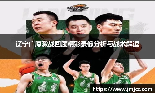 辽宁广厦激战回顾精彩录像分析与战术解读
