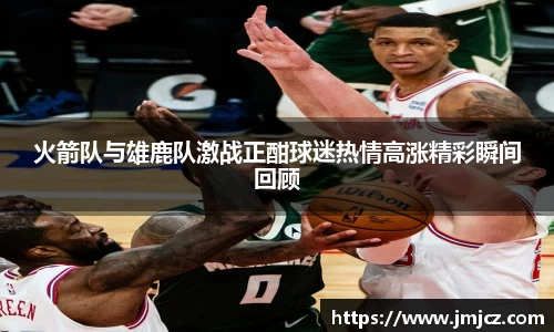 火箭队与雄鹿队激战正酣球迷热情高涨精彩瞬间回顾