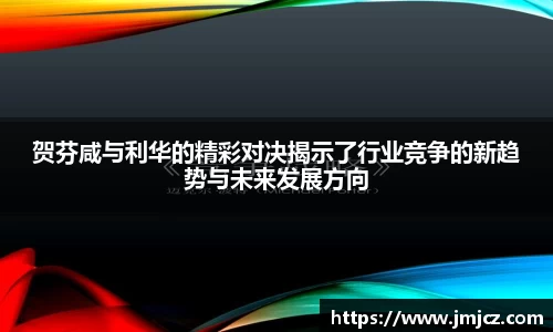 贺芬咸与利华的精彩对决揭示了行业竞争的新趋势与未来发展方向