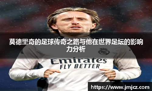 莫德里奇的足球传奇之路与他在世界足坛的影响力分析