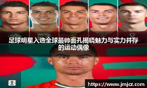 足球明星入选全球最帅面孔揭晓魅力与实力并存的运动偶像