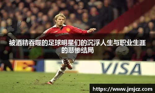 被酒精吞噬的足球明星们的沉浮人生与职业生涯的悲惨结局