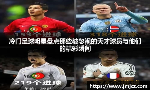 冷门足球明星盘点那些被忽视的天才球员与他们的精彩瞬间