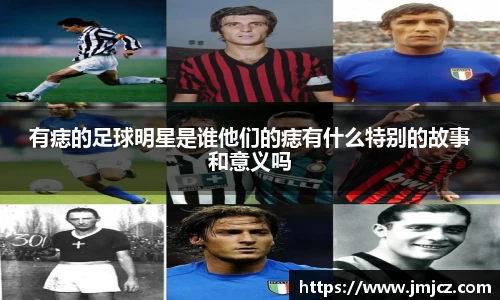 有痣的足球明星是谁他们的痣有什么特别的故事和意义吗