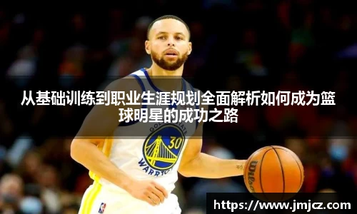 从基础训练到职业生涯规划全面解析如何成为篮球明星的成功之路